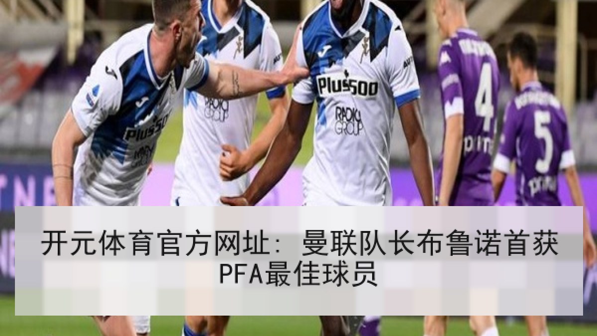 开元体育官方网址: 曼联队长布鲁诺首获PFA最佳球员