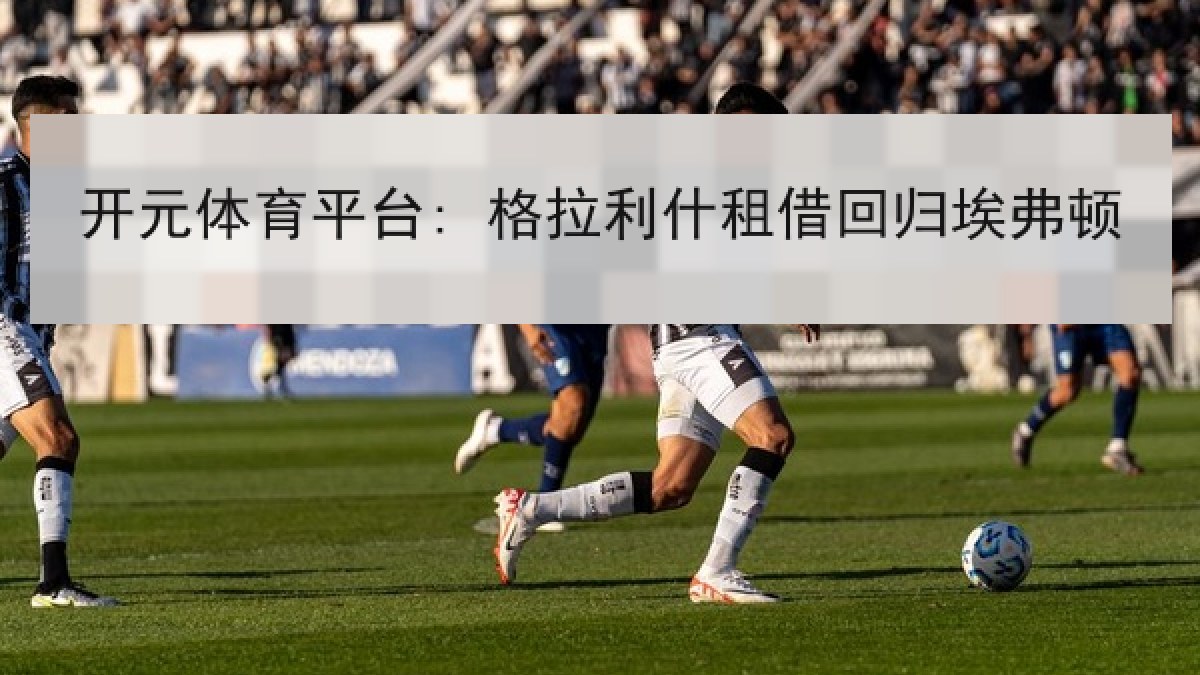 开元体育平台: 格拉利什租借回归埃弗顿