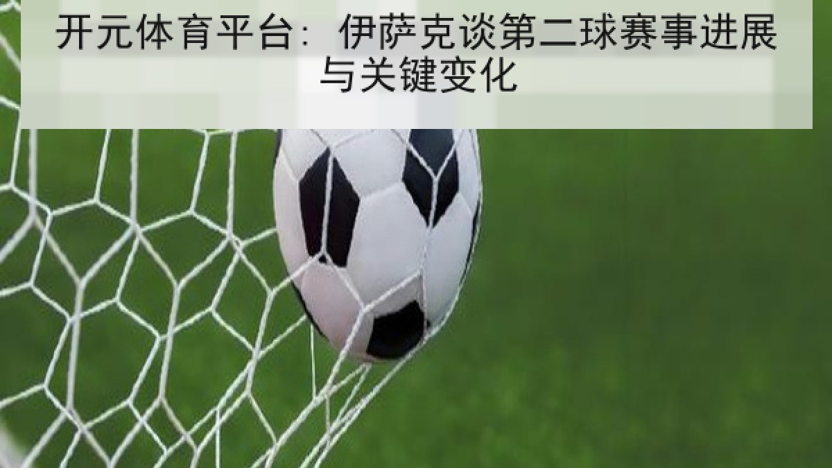 开元体育平台: 伊萨克谈第二球赛事进展与关键变化