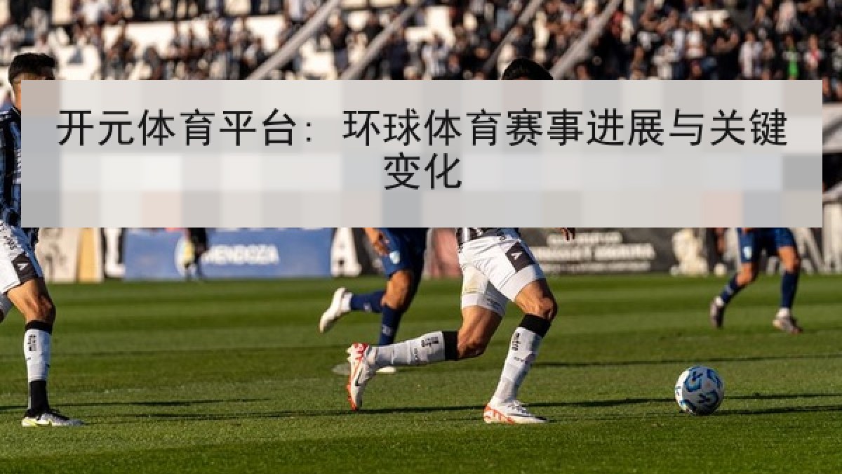 开元体育平台: 环球体育赛事进展与关键变化